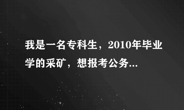 我是一名专科生，2010年毕业学的采矿，想报考公务员，山东济宁的，能否报考？急需答案！谢谢！