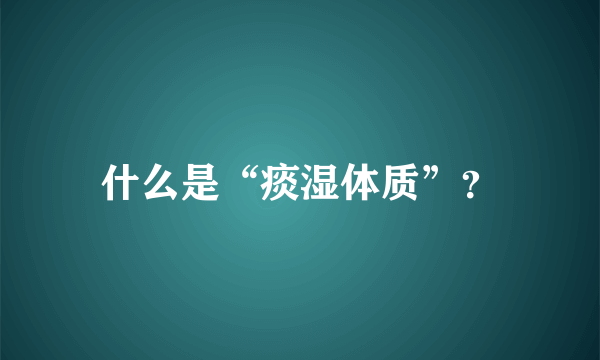 什么是“痰湿体质”？