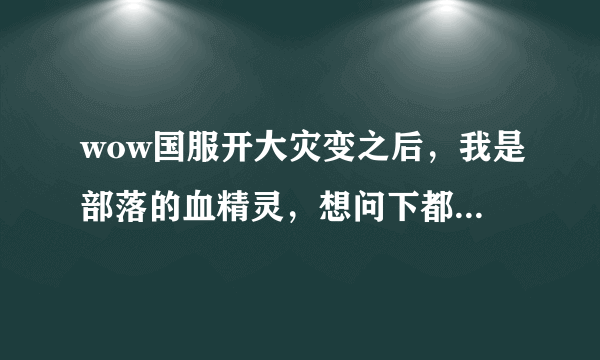 wow国服开大灾变之后，我是部落的血精灵，想问下都有些什么坐骑，什么崇拜的！副本掉落的，几率是多少！