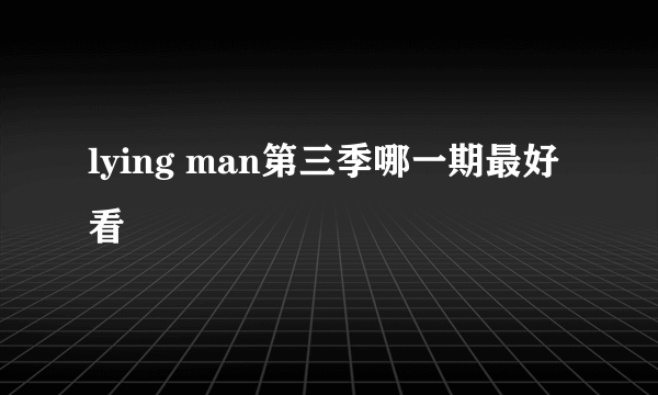 lying man第三季哪一期最好看