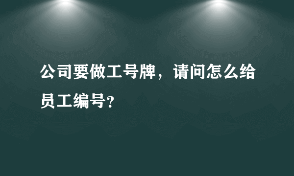 公司要做工号牌，请问怎么给员工编号？