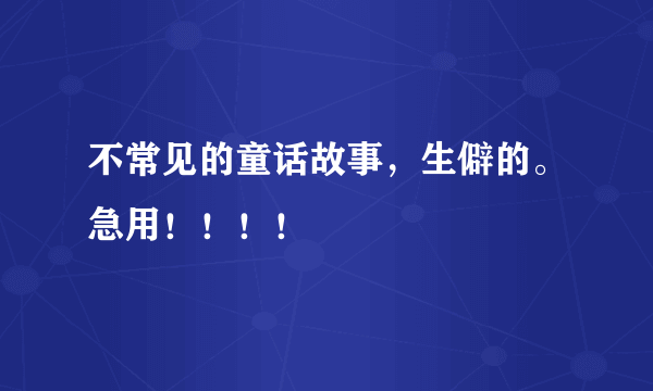 不常见的童话故事，生僻的。急用！！！！