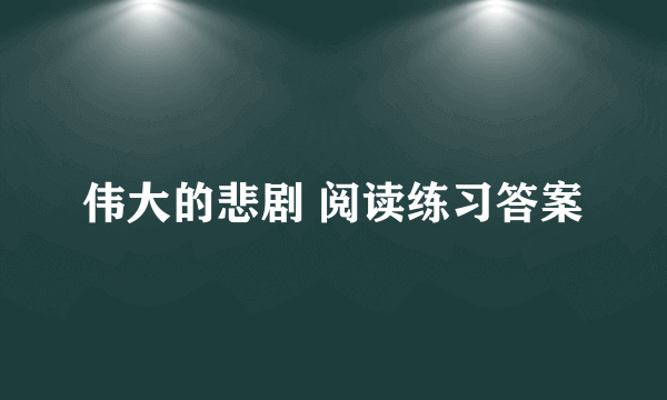 伟大的悲剧 阅读练习答案