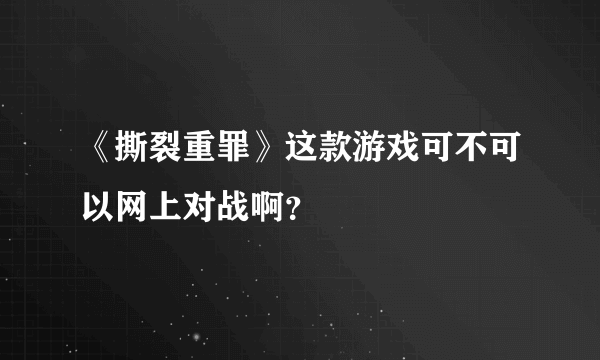 《撕裂重罪》这款游戏可不可以网上对战啊？