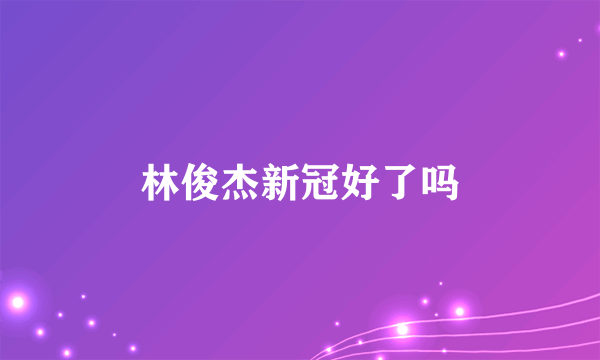 林俊杰新冠好了吗