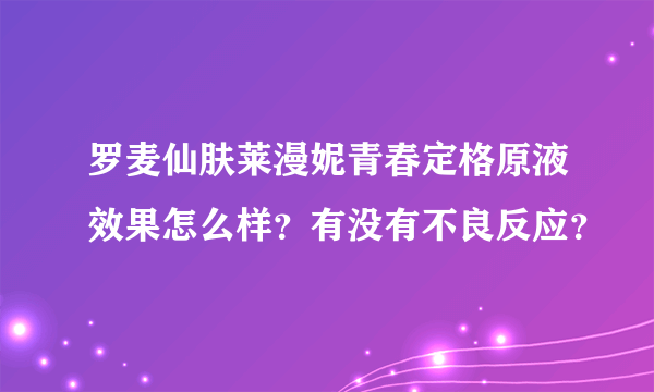 罗麦仙肤莱漫妮青春定格原液效果怎么样？有没有不良反应？