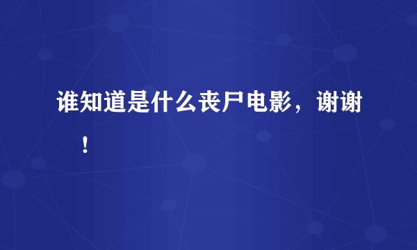 谁知道是什么丧尸电影，谢谢🙏！