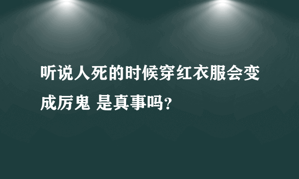 听说人死的时候穿红衣服会变成厉鬼 是真事吗？