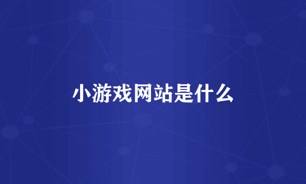 小游戏网站是什么