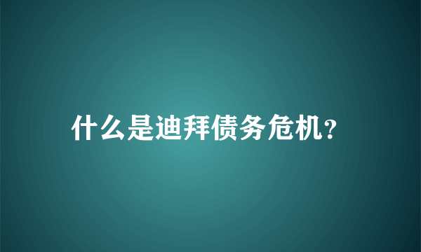 什么是迪拜债务危机？