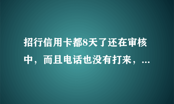 招行信用卡都8天了还在审核中，而且电话也没有打来，怎么回事啊！