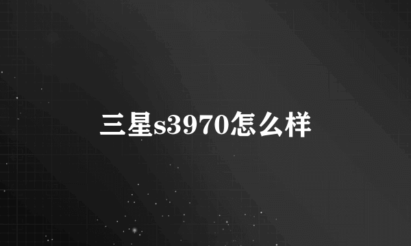 三星s3970怎么样