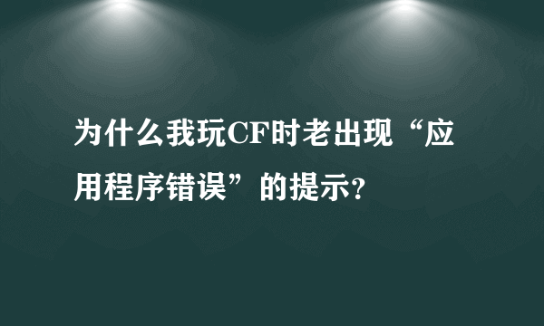 为什么我玩CF时老出现“应用程序错误”的提示？