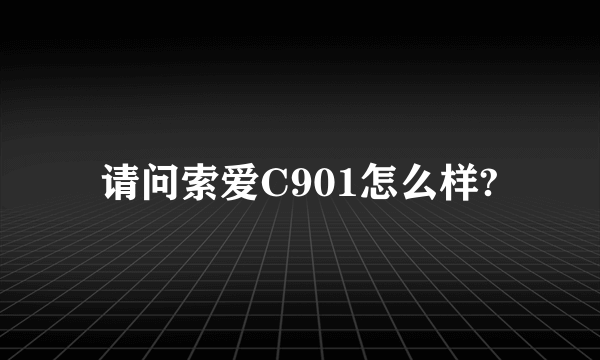 请问索爱C901怎么样?