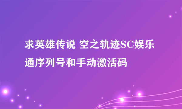 求英雄传说 空之轨迹SC娱乐通序列号和手动激活码