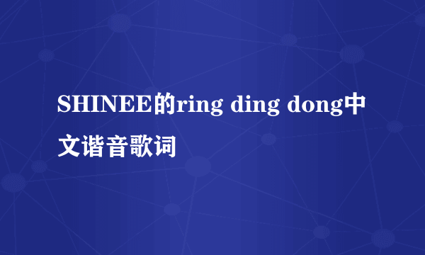 SHINEE的ring ding dong中文谐音歌词