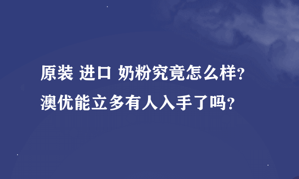 原装 进口 奶粉究竟怎么样？澳优能立多有人入手了吗？