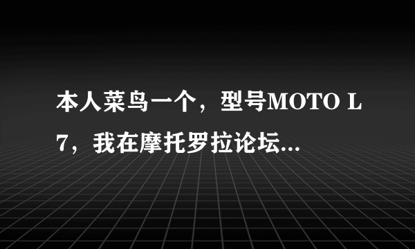 本人菜鸟一个，型号MOTO L7，我在摩托罗拉论坛下了个QQ2007，请问怎么弄进手机里啊？求救！！！！！！！！