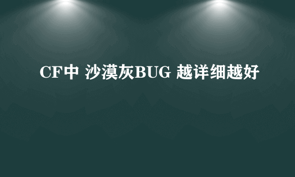 CF中 沙漠灰BUG 越详细越好