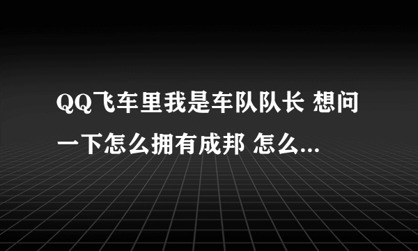 QQ飞车里我是车队队长 想问一下怎么拥有成邦 怎么加入城邦