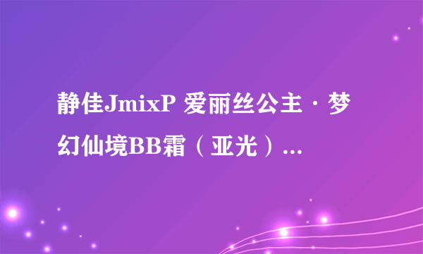 静佳JmixP 爱丽丝公主·梦幻仙境BB霜（亚光） 50g效果怎么样