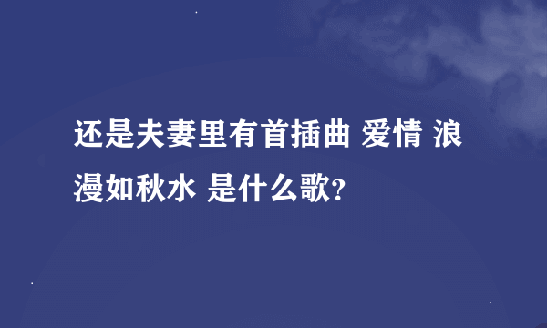 还是夫妻里有首插曲 爱情 浪漫如秋水 是什么歌？