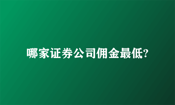 哪家证券公司佣金最低?