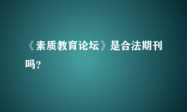 《素质教育论坛》是合法期刊吗？