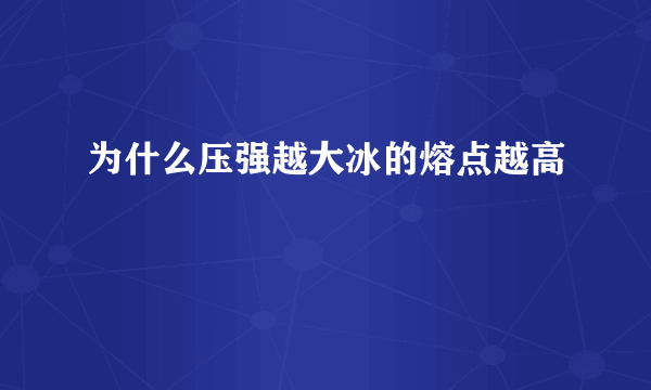 为什么压强越大冰的熔点越高