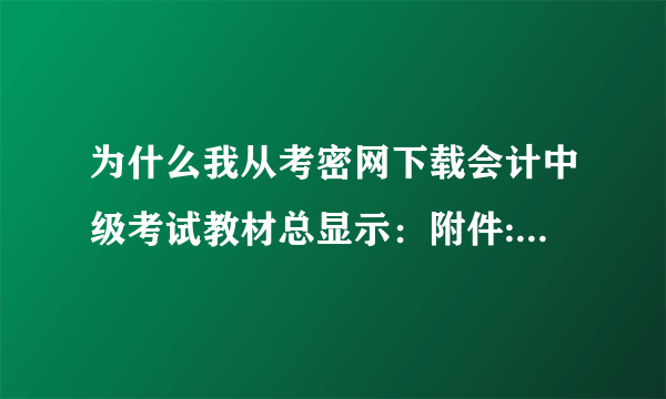 为什么我从考密网下载会计中级考试教材总显示：附件: 您所在的用户组无法下载或查看附件