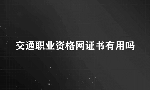 交通职业资格网证书有用吗