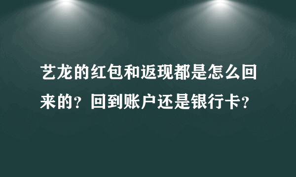 艺龙的红包和返现都是怎么回来的？回到账户还是银行卡？