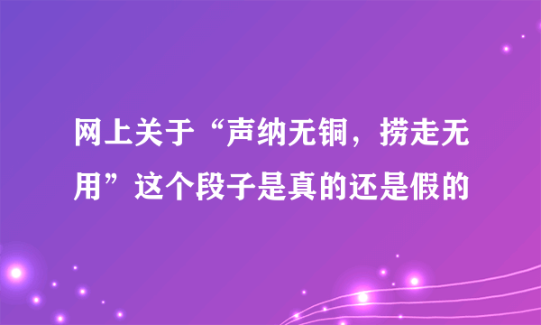 网上关于“声纳无铜，捞走无用”这个段子是真的还是假的