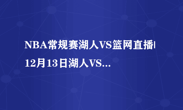 NBA常规赛湖人VS篮网直播|12月13日湖人VS篮网视频文字直播|12.13湖人VS篮网录像回放