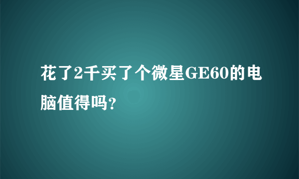 花了2千买了个微星GE60的电脑值得吗？