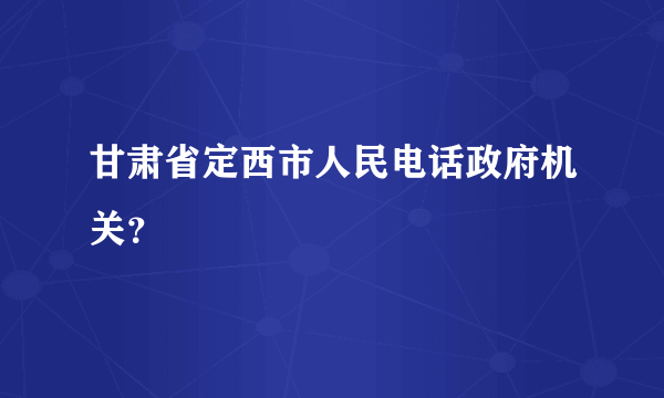 甘肃省定西市人民电话政府机关？