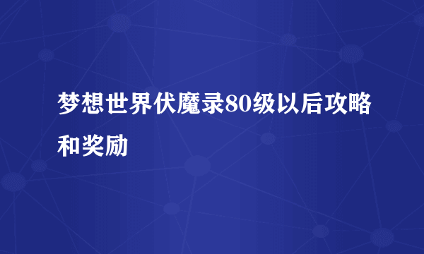 梦想世界伏魔录80级以后攻略和奖励