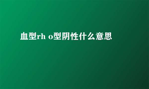 血型rh o型阴性什么意思