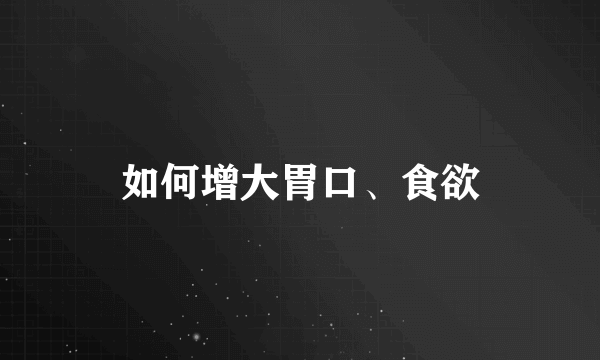 如何增大胃口、食欲