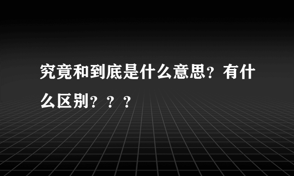 究竟和到底是什么意思？有什么区别？？？