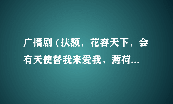 广播剧 (扶额，花容天下，会有天使替我来爱我，薄荷糖，我是流氓我怕谁，龙鸦吉祥，悲惨大学生活)