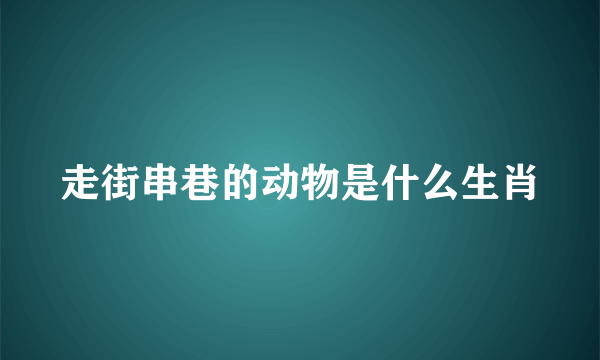 走街串巷的动物是什么生肖