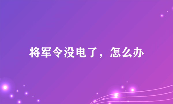 将军令没电了，怎么办