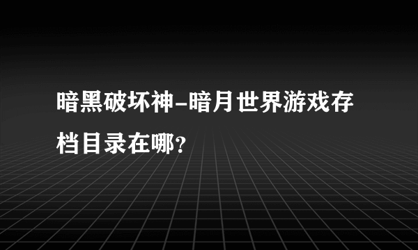 暗黑破坏神-暗月世界游戏存档目录在哪？