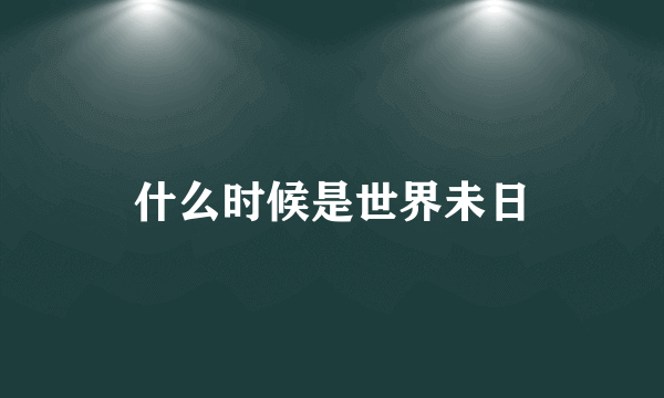 什么时候是世界未日