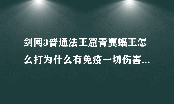 剑网3普通法王窟青翼蝠王怎么打为什么有免疫一切伤害应该怎么打啊