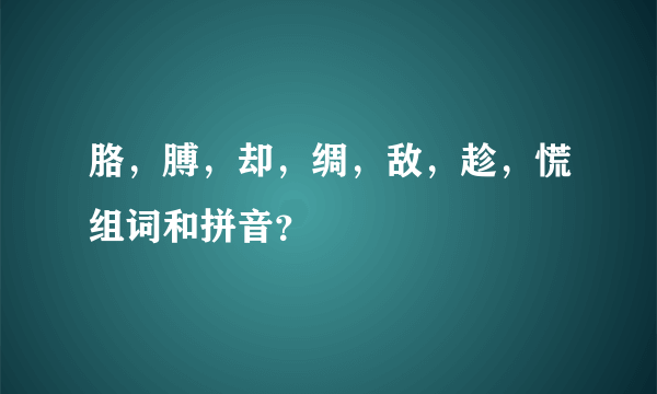 胳，膊，却，绸，敌，趁，慌组词和拼音？