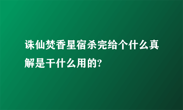 诛仙焚香星宿杀完给个什么真解是干什么用的?