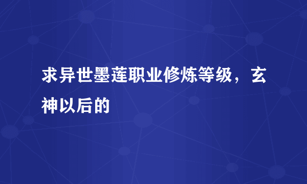 求异世墨莲职业修炼等级，玄神以后的