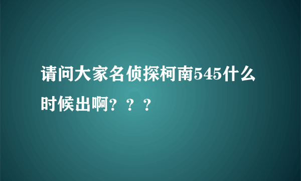 请问大家名侦探柯南545什么时候出啊？？？